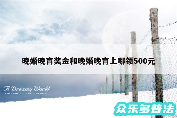 晚婚晚育奖金和晚婚晚育上哪领500元