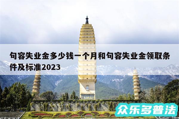 句容失业金多少钱一个月和句容失业金领取条件及标准2024