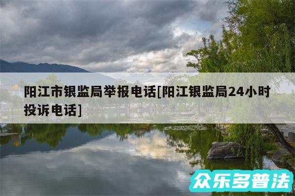 阳江市银监局举报电话及阳江银监局24小时投诉电话