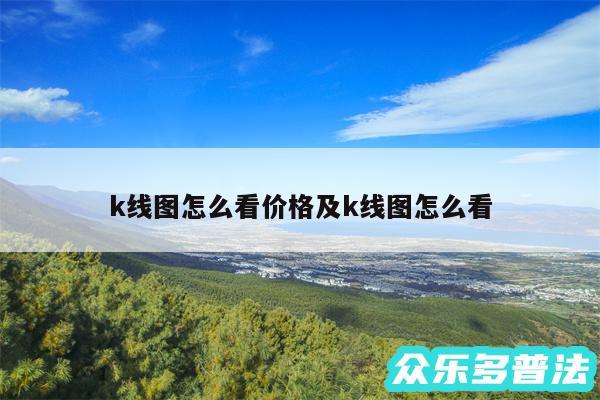 k线图怎么看价格及k线图怎么看
