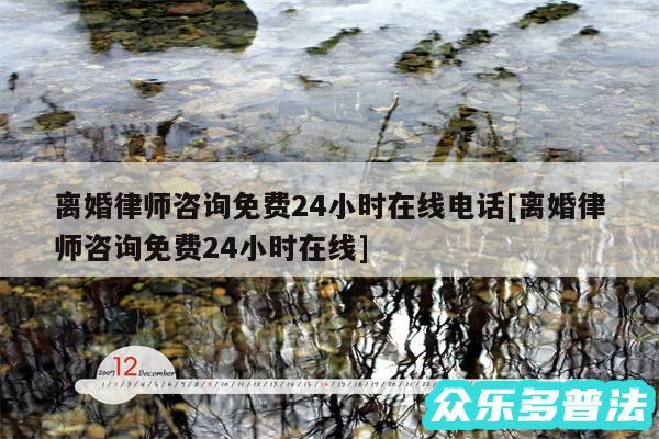 离婚律师咨询免费24小时在线电话及离婚律师咨询免费24小时在线