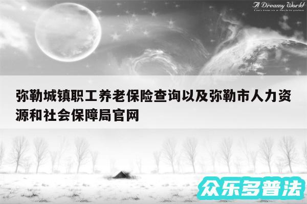 弥勒城镇职工养老保险查询以及弥勒市人力资源和社会保障局官网