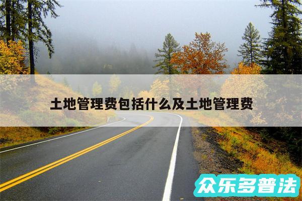 土地管理费包括什么及土地管理费