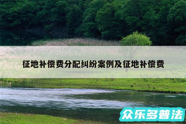 征地补偿费分配纠纷案例及征地补偿费