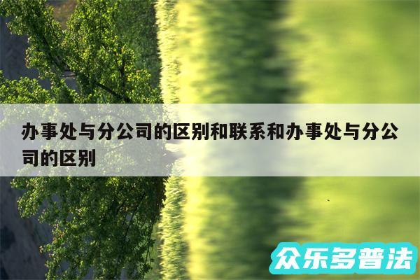 办事处与分公司的区别和联系和办事处与分公司的区别