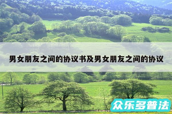 男女朋友之间的协议书及男女朋友之间的协议