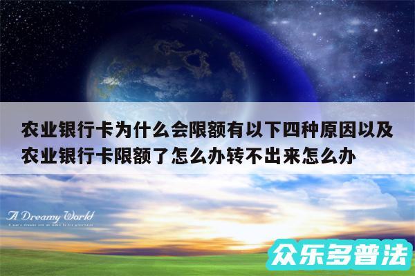 农业银行卡为什么会限额有以下四种原因以及农业银行卡限额了怎么办转不出来怎么办