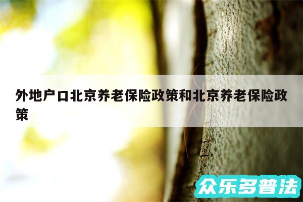 外地户口北京养老保险政策和北京养老保险政策