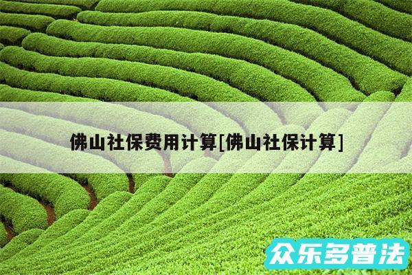 佛山社保费用计算及佛山社保计算