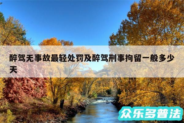 醉驾无事故最轻处罚及醉驾刑事拘留一般多少天