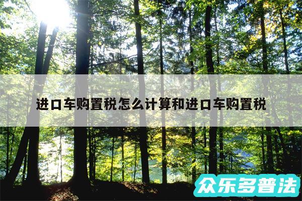 进口车购置税怎么计算和进口车购置税