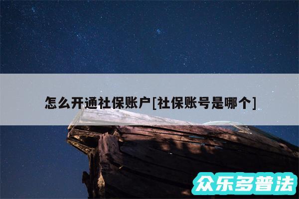 怎么开通社保账户及社保账号是哪个