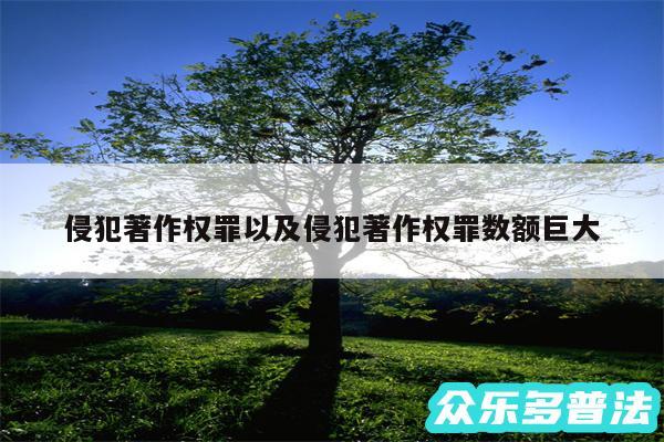 侵犯著作权罪以及侵犯著作权罪数额巨大