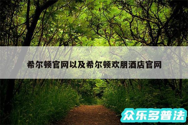 希尔顿官网以及希尔顿欢朋酒店官网