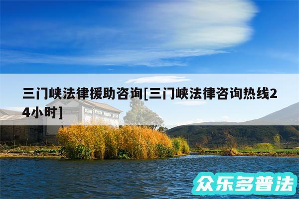 三门峡法律援助咨询及三门峡法律咨询热线24小时