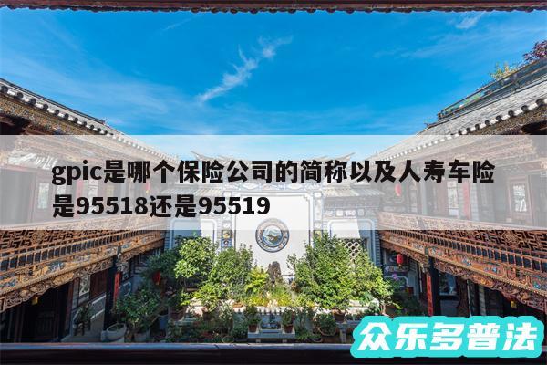 gpic是哪个保险公司的简称以及人寿车险是95518还是95519