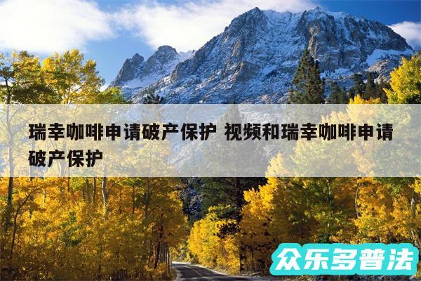 瑞幸咖啡申请破产保护 视频和瑞幸咖啡申请破产保护