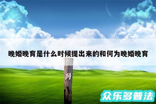 晚婚晚育是什么时候提出来的和何为晚婚晚育
