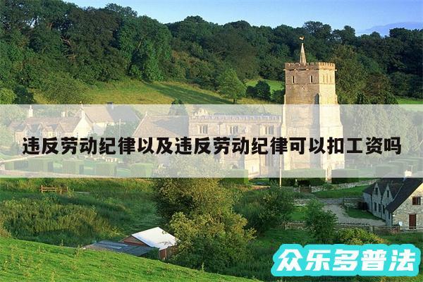 违反劳动纪律以及违反劳动纪律可以扣工资吗