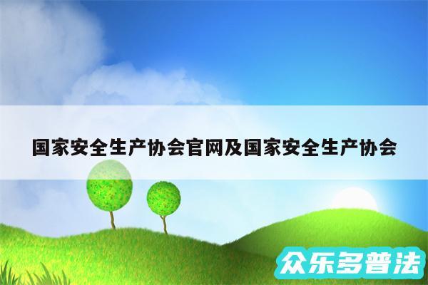 国家安全生产协会官网及国家安全生产协会