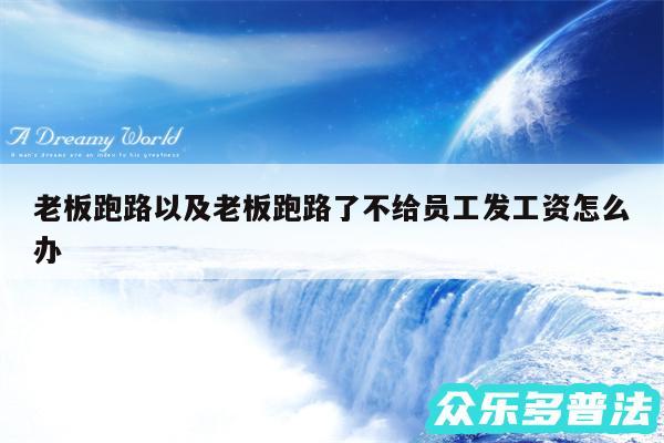 老板跑路以及老板跑路了不给员工发工资怎么办