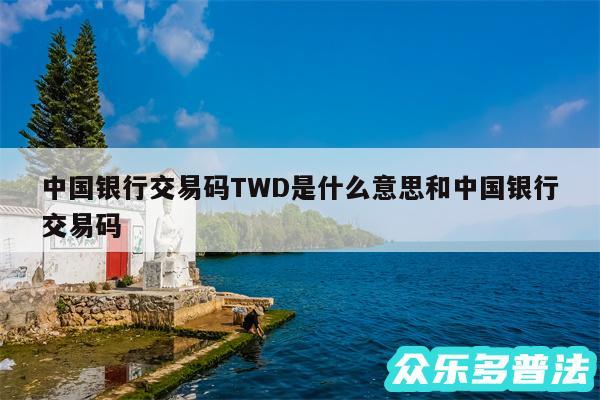 中国银行交易码TWD是什么意思和中国银行交易码
