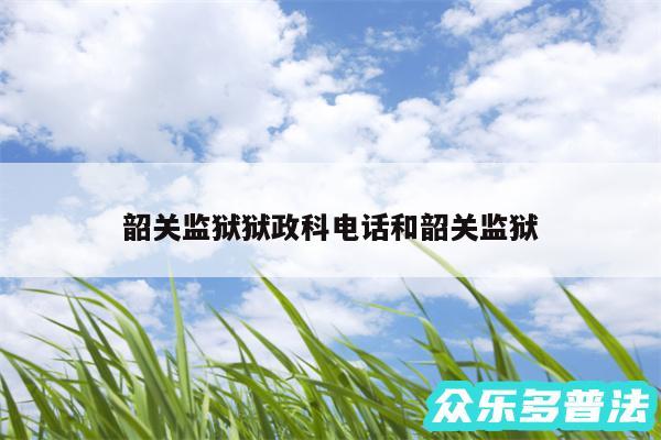 韶关监狱狱政科电话和韶关监狱