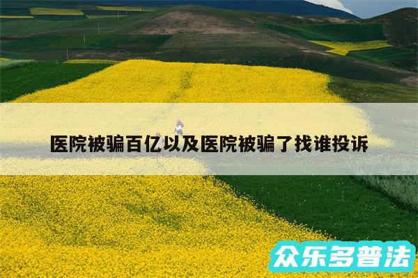 医院被骗百亿以及医院被骗了找谁投诉