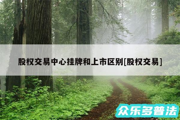股权交易中心挂牌和上市区别及股权交易