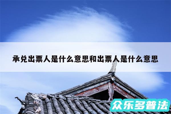 承兑出票人是什么意思和出票人是什么意思