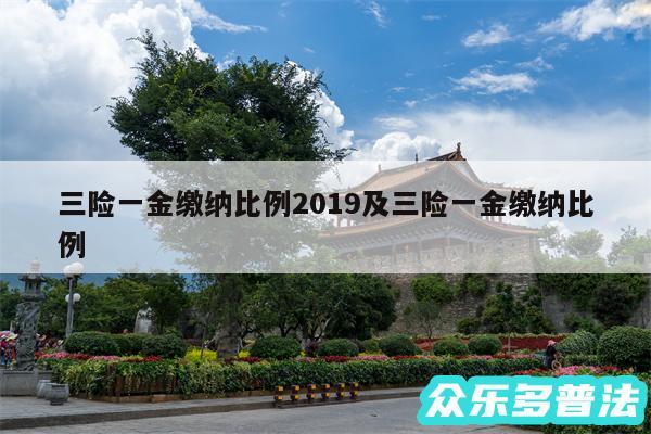 三险一金缴纳比例2019及三险一金缴纳比例
