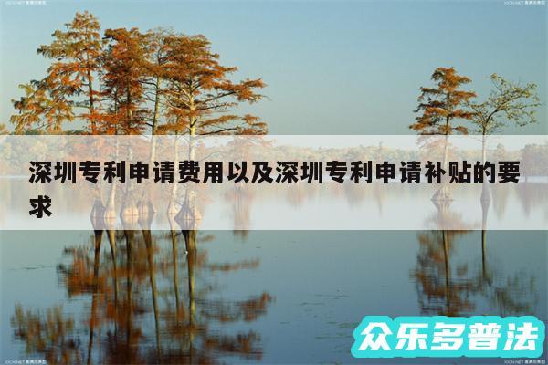深圳专利申请费用以及深圳专利申请补贴的要求