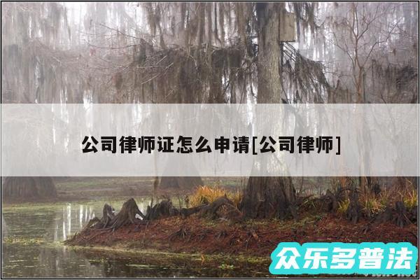 公司律师证怎么申请及公司律师