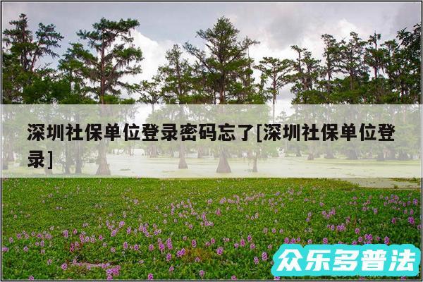 深圳社保单位登录密码忘了及深圳社保单位登录