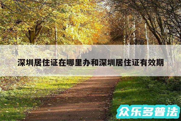 深圳居住证在哪里办和深圳居住证有效期