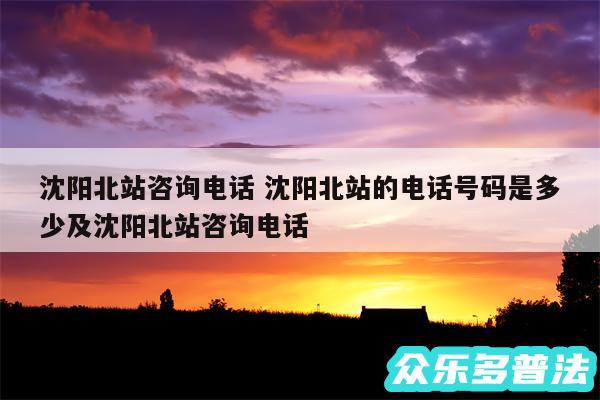 沈阳北站咨询电话 沈阳北站的电话号码是多少及沈阳北站咨询电话