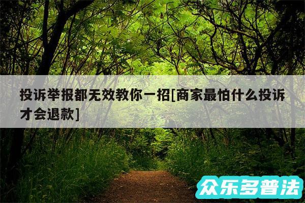 投诉举报都无效教你一招及商家最怕什么投诉才会退款