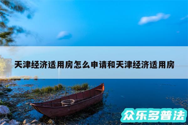 天津经济适用房怎么申请和天津经济适用房