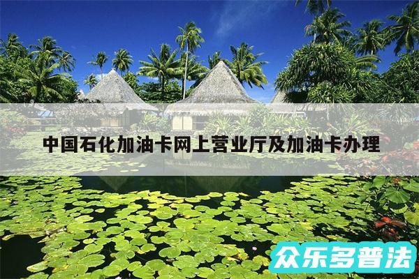 中国石化加油卡网上营业厅及加油卡办理
