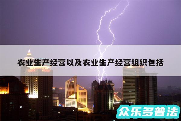 农业生产经营以及农业生产经营组织包括