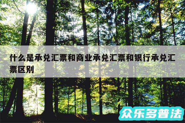 什么是承兑汇票和商业承兑汇票和银行承兑汇票区别