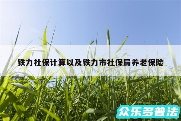 铁力社保计算以及铁力市社保局养老保险