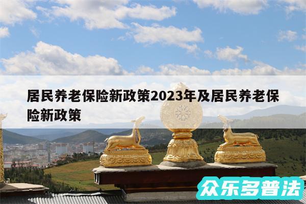 居民养老保险新政策2024年及居民养老保险新政策