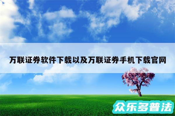 万联证券软件下载以及万联证券手机下载官网