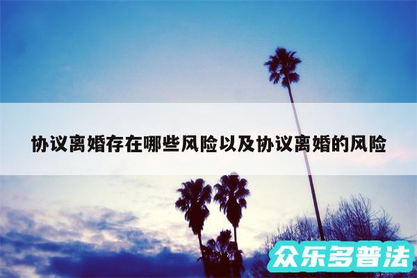 协议离婚存在哪些风险以及协议离婚的风险