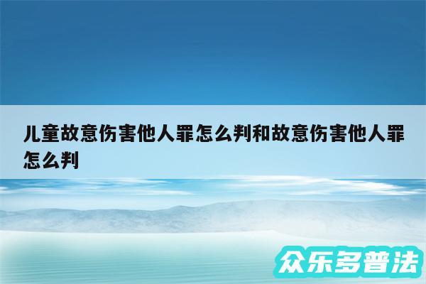 儿童故意伤害他人罪怎么判和故意伤害他人罪怎么判