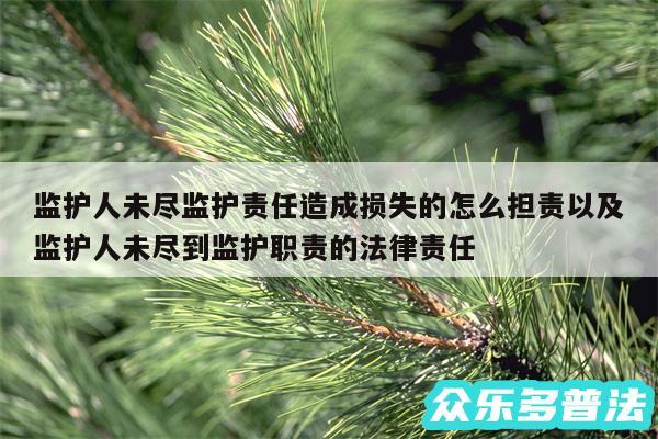 监护人未尽监护责任造成损失的怎么担责以及监护人未尽到监护职责的法律责任