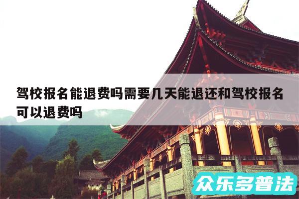驾校报名能退费吗需要几天能退还和驾校报名可以退费吗