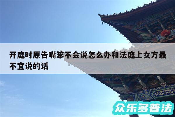 开庭时原告嘴笨不会说怎么办和法庭上女方最不宜说的话
