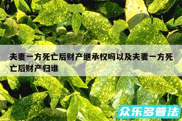 夫妻一方死亡后财产继承权吗以及夫妻一方死亡后财产归谁